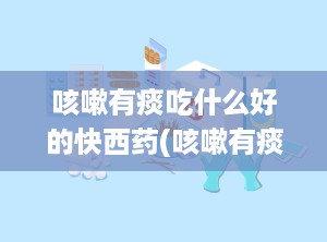 咳嗽有痰吃什么好的快西药(咳嗽有痰吃什么药好使)