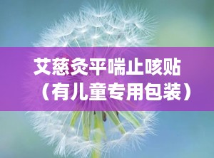 艾慈灸平喘止咳贴（有儿童专用包装）,艾慈灸平喘止咳贴有用吗