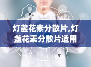 灯盏花素分散片,灯盏花素分散片适用症