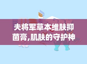 夫将军草本维肤抑菌膏,肌肤的守护神