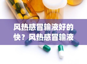 风热感冒输液好的快？风热感冒输液几天能好