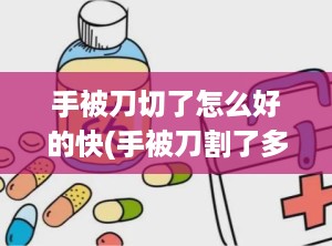 手被刀切了怎么好的快(手被刀割了多久能愈合)