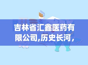吉林省汇鑫医药有限公司,历史长河，源远流长