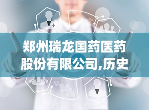 郑州瑞龙国药医药股份有限公司,历史悠久的医药企业