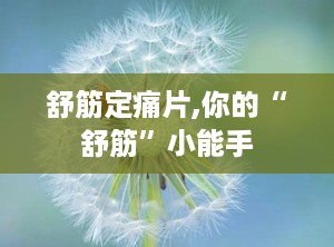 舒筋定痛片,你的“舒筋”小能手