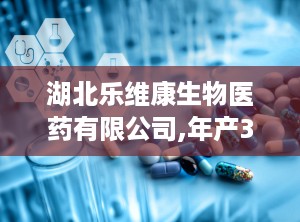 湖北乐维康生物医药有限公司,年产300吨医药中间体和新材料中间体