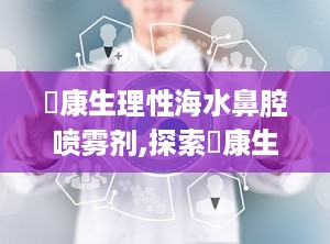 珺康生理性海水鼻腔喷雾剂,探索珺康生理性海水鼻腔喷雾剂的奥秘