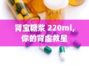 肾宝糖浆 220ml,你的肾虚救星