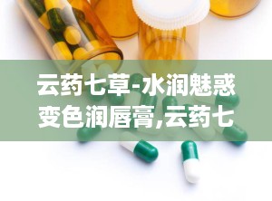 云药七草-水润魅惑变色润唇膏,云药七草，七种植物的温柔呵护