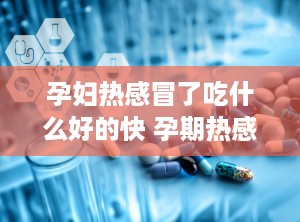孕妇热感冒了吃什么好的快 孕期热感冒如何治疗