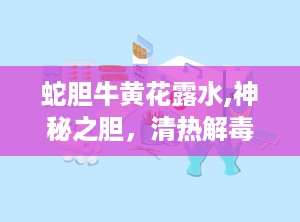 蛇胆牛黄花露水,神秘之胆，清热解毒的宝物