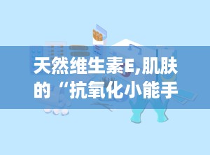 天然维生素E,肌肤的“抗氧化小能手”