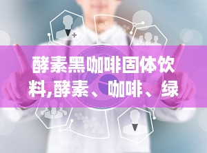 酵素黑咖啡固体饮料,酵素、咖啡、绿茶，三剑客联手