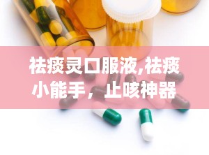 祛痰灵口服液,祛痰小能手，止咳神器