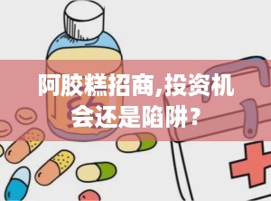 阿胶糕招商,投资机会还是陷阱？