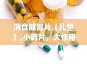 消食健胃片（儿童）,小药片，大作用