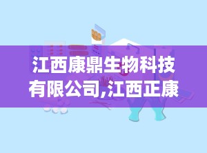 江西康鼎生物科技有限公司,江西正康医药生物科技有限公司