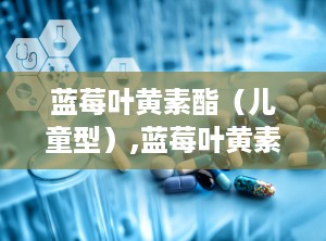 蓝莓叶黄素酯（儿童型）,蓝莓叶黄素酯，小零食大作用