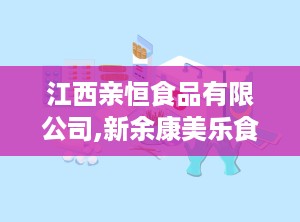 江西亲恒食品有限公司,新余康美乐食品有限公司