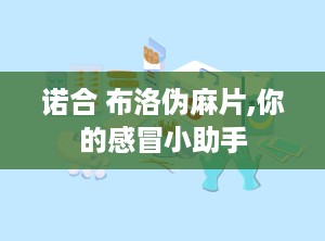 诺合 布洛伪麻片,你的感冒小助手