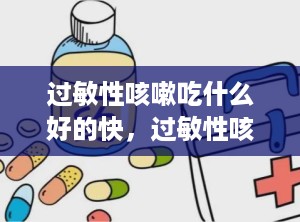 过敏性咳嗽吃什么好的快，过敏性咳嗽的8个妙招