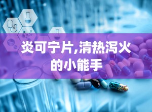 炎可宁片,清热泻火的小能手