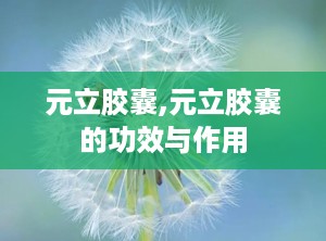 元立胶囊,元立胶囊的功效与作用