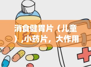 消食健胃片（儿童）,小药片，大作用