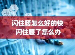闪住腰怎么好的快 闪住腰了怎么办