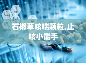 石椒草咳喘颗粒,止咳小能手