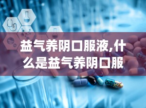 益气养阴口服液,什么是益气养阴口服液？