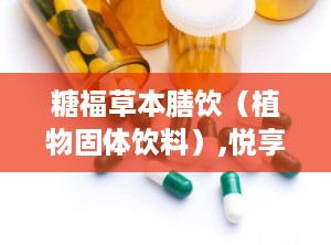 糖福草本膳饮（植物固体饮料）,悦享减燕麦谷物膳食固体饮料是骗局吗