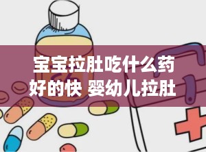 宝宝拉肚吃什么药好的快 婴幼儿拉肚子吃什么食物好