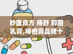 妙医良方 痔舒 抑菌乳膏,痔疮膏品牌十大排名