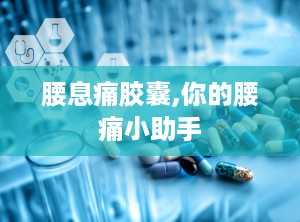 腰息痛胶囊,你的腰痛小助手