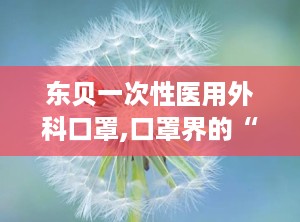 东贝一次性医用外科口罩,口罩界的“守护神”