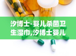 汐博士-婴儿杀菌卫生湿巾,汐博士婴儿杀菌卫生湿巾，宝宝的贴心小卫士