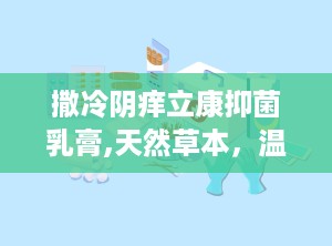 撒冷阴痒立康抑菌乳膏,天然草本，温和不刺激