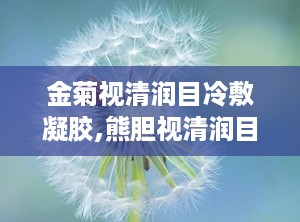 金菊视清润目冷敷凝胶,熊胆视清润目冷敷凝胶怎么用
