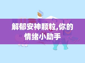 解郁安神颗粒,你的情绪小助手