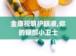 金康视明护眼液,你的眼部小卫士