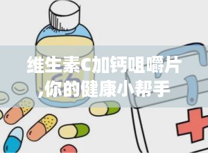 维生素C加钙咀嚼片,你的健康小帮手