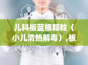 儿科板蓝根颗粒（小儿清热解毒）,板蓝根颗粒说明书