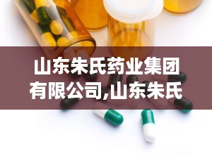 山东朱氏药业集团有限公司,山东朱氏药业集团有限公司经常被举报