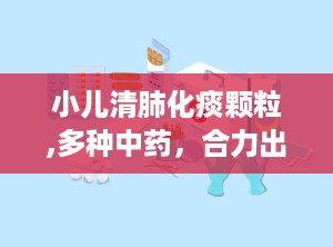 小儿清肺化痰颗粒,多种中药，合力出击