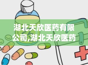 湖北天欣医药有限公司,湖北天欣医药有限公司官网