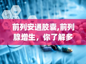 前列安通胶囊,前列腺增生，你了解多少？