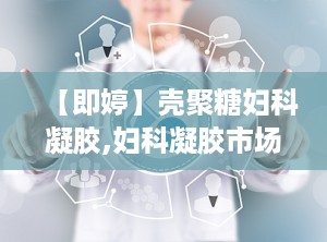 【即婷】壳聚糖妇科凝胶,妇科凝胶市场已经被国家叫停