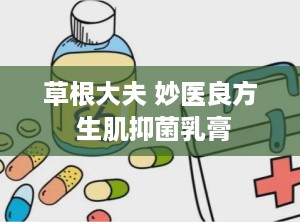 草根大夫 妙医良方 生肌抑菌乳膏