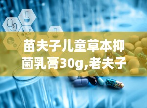苗夫子儿童草本抑菌乳膏30g,老夫子草本抑菌乳膏